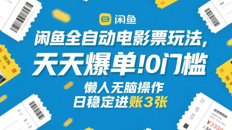 闲鱼全自动电影票玩法，天天爆单，0门槛，懒人无脑操作，日稳定进账3张+【揭秘】