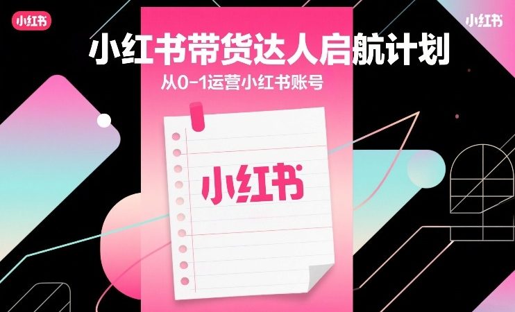 小红书带货达人启航计划，从0-1运营小红书账号
